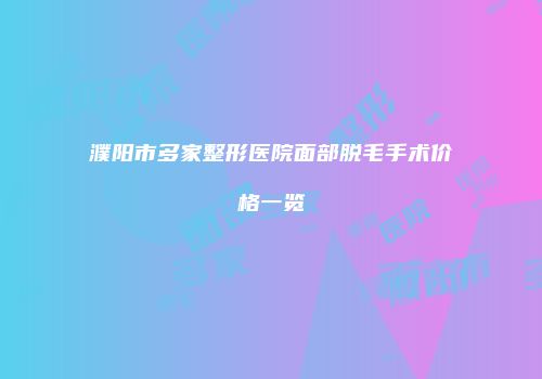 濮阳市多家整形医院面部脱毛手术价格一览