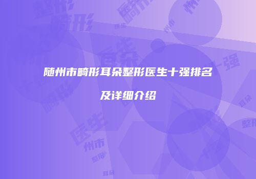 随州市畸形耳朵整形医生十强排名及详细介绍