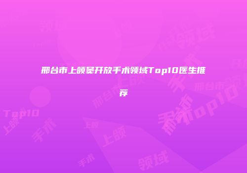 邢台市上颌窦开放手术领域Top10医生推荐