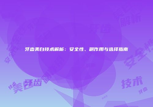 牙齿美白技术解析:安全性、副作用与选择指南