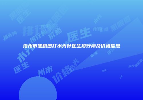 沧州市黑眼圈打水光针医生排行榜及价格信息