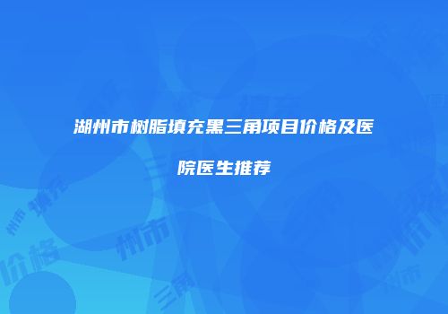 湖州市树脂填充黑三角项目价格及医院医生推荐