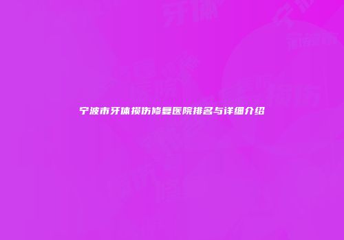 宁波市牙体损伤修复医院排名与详细介绍