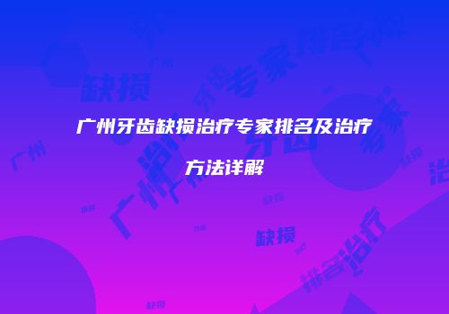 广州牙齿缺损治疗专家排名及治疗方法详解