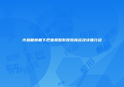 许昌磨骨磨下巴隆鼻整形医院排名及详细介绍