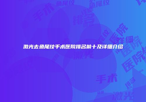 激光去鱼尾纹手术医院排名前十及详细介绍