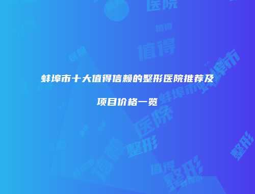 蚌埠市十大值得信赖的整形医院推荐及项目价格一览
