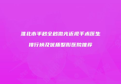 淮北市半秒全秒激光近视手术医生排行榜及优质整形医院推荐