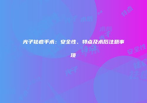 光子祛痘手术:安全性、特点及术后注意事项