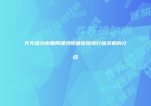 齐齐哈尔市眼周埋线除皱医院排行榜及机构介绍