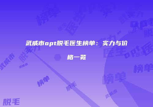 武威市opt脱毛医生榜单:实力与价格一览