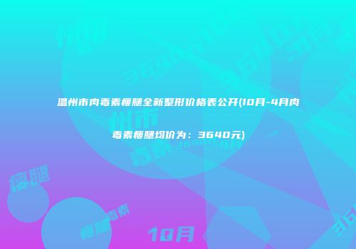 温州市肉毒素瘦腿全新整形价格表公开(10月-4月肉毒素瘦腿均价为：3640元)
