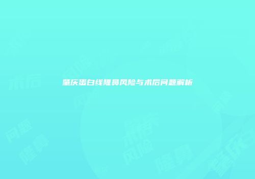 肇庆蛋白线隆鼻风险与术后问题解析