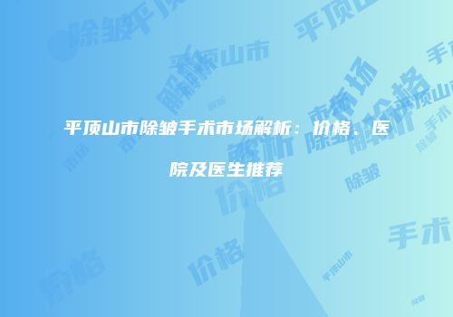 平顶山市除皱手术市场解析:价格、医院及医生推荐