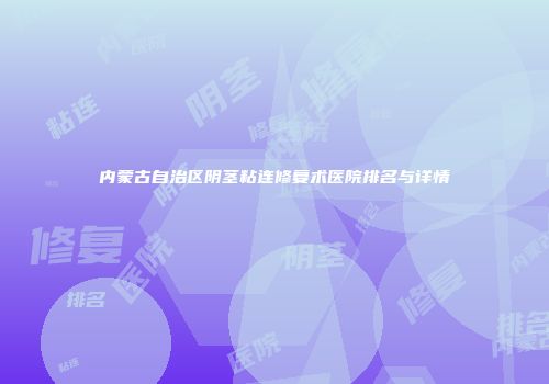 内蒙古自治区阴茎粘连修复术医院排名与详情