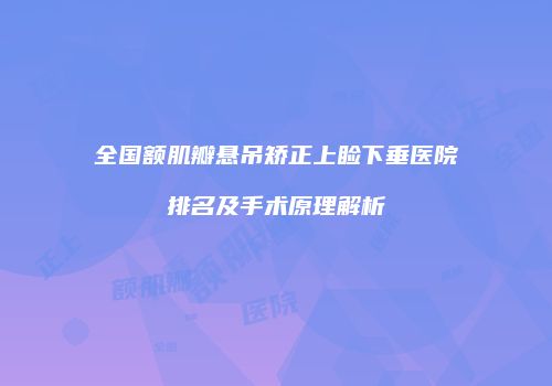 全国额肌瓣悬吊矫正上睑下垂医院排名及手术原理解析