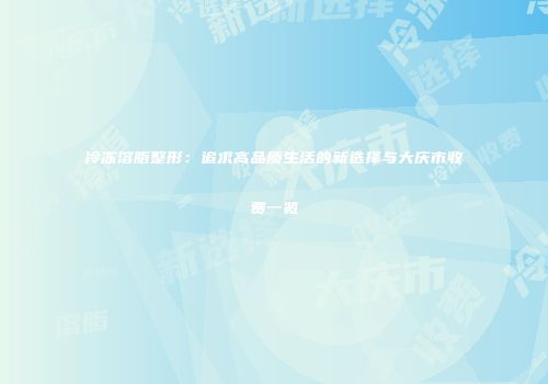 冷冻溶脂整形：追求高品质生活的新选择与大庆市收费一览