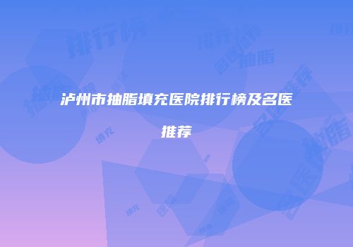 泸州市抽脂填充医院排行榜及名医推荐