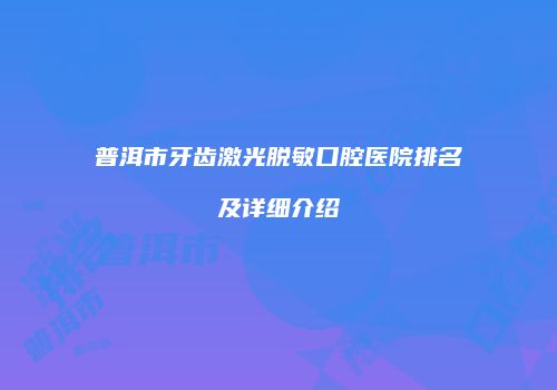 普洱市牙齿激光脱敏口腔医院排名及详细介绍
