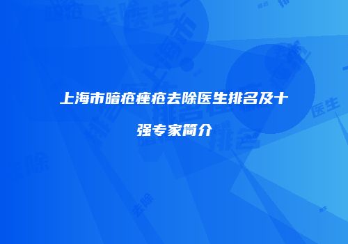 上海市暗疮痤疮去除医生排名及十强专家简介
