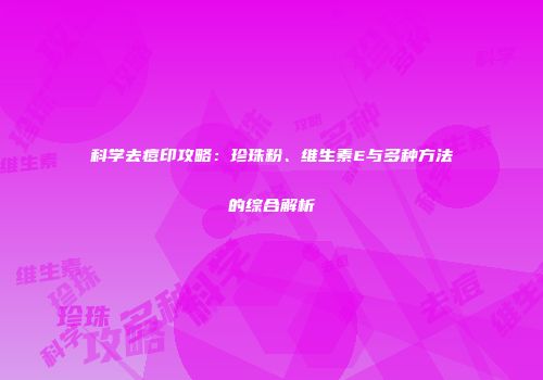 科学去痘印攻略:珍珠粉、维生素E与多种方法的综合解析