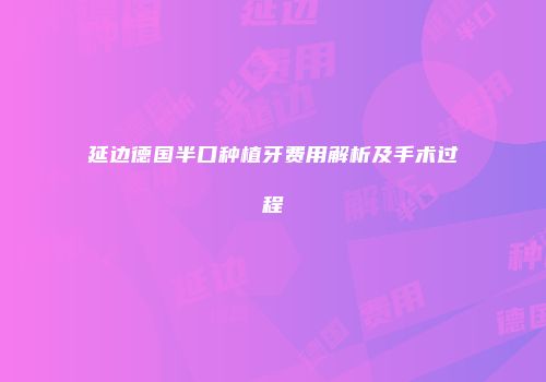 延边德国半口种植牙费用解析及手术过程