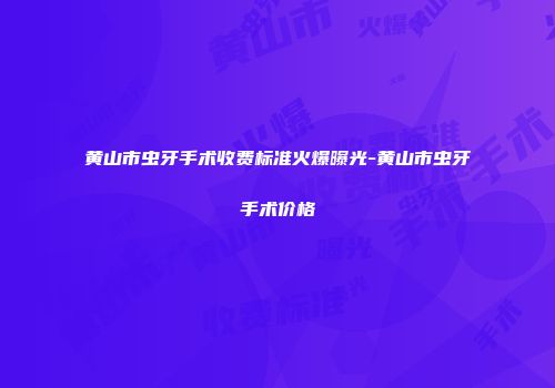 黄山市虫牙手术收费标准火爆曝光-黄山市虫牙手术价格