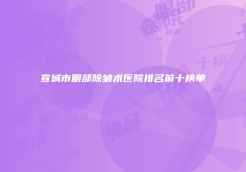 宣城市眼部除皱术医院排名前十榜单