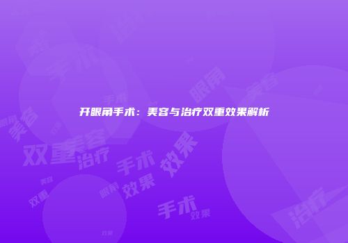 开眼角手术：美容与治疗双重效果解析