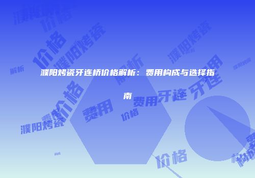 濮阳烤瓷牙连桥价格解析：费用构成与选择指南