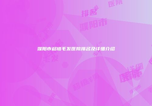 濮阳市移植毛发医院排名及详细介绍