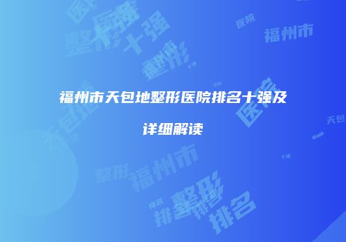 福州市天包地整形医院排名十强及详细解读