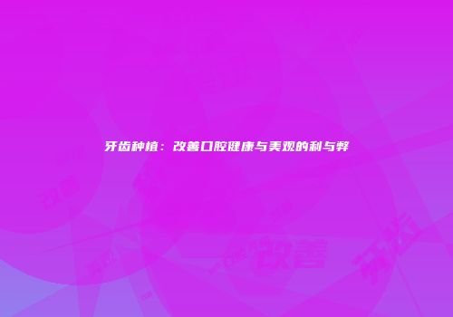 牙齿种植：改善口腔健康与美观的利与弊