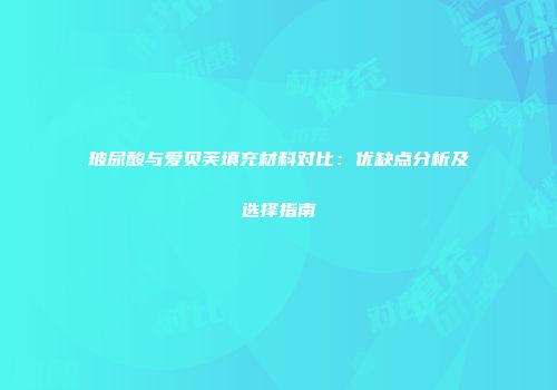 玻尿酸与爱贝芙填充材料对比：优缺点分析及选择指南