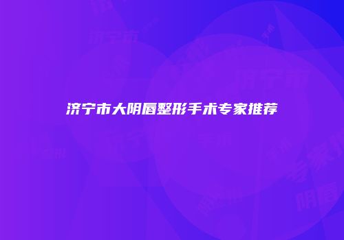 济宁市大阴唇整形手术专家推荐