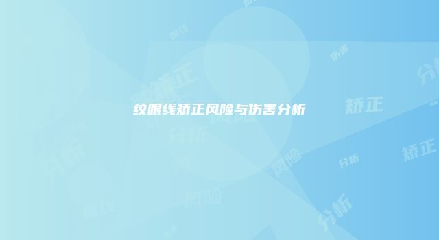 纹眼线矫正风险与伤害分析