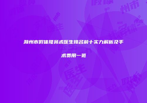 滁州市假体隆鼻术医生排名前十实力解析及手术费用一览