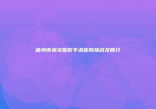 德州市鼻尖整形手术医院排名及简介