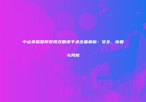 中山美熙整形医院双眼皮手术全面解析：安全、恢复与风险