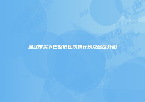 通辽市尖下巴整形医院排行榜及名医介绍