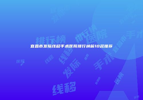 宜昌市发际线移手术医院排行榜前10名推荐