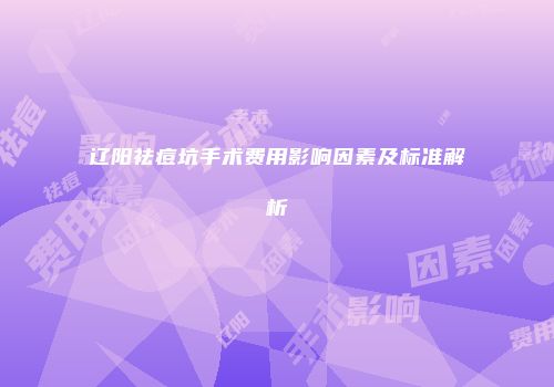 辽阳祛痘坑手术费用影响因素及标准解析