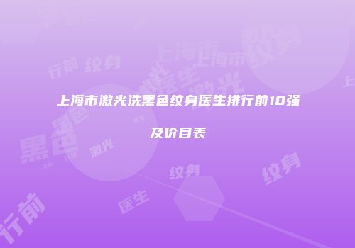 上海市激光洗黑色纹身医生排行前10强及价目表