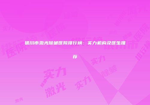 银川市激光除皱医院排行榜：实力机构及医生推荐
