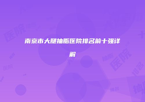 南京市大腿抽脂医院排名前十强详解