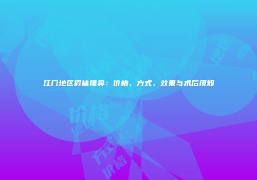 江门地区假体隆鼻：价格、方式、效果与术后须知