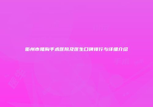 衢州市隆胸手术医院及医生口碑排行与详细介绍