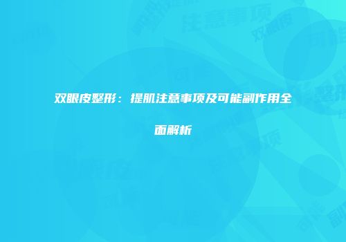 双眼皮整形:提肌注意事项及可能副作用全面解析