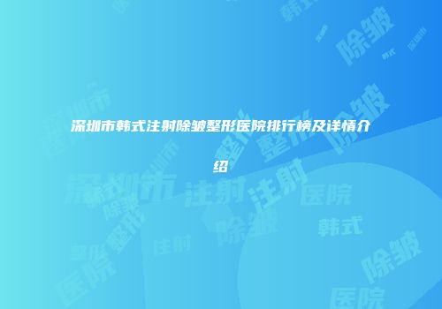 深圳市韩式注射除皱整形医院排行榜及详情介绍