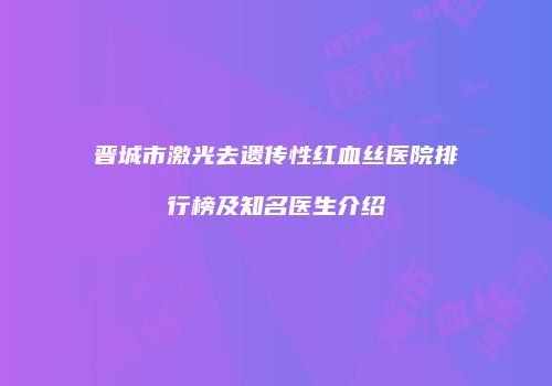 晋城市激光去遗传性红血丝医院排行榜及知名医生介绍